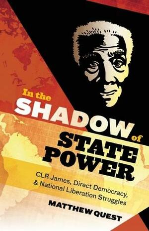 In the Shadow of State Power: C.L.R. James, Direct Democracy, & National Liberation Struggles by Matthew Quest
