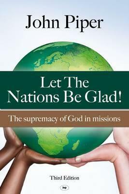 Let the Nations be Glad: The Supremacy Of God In Missions by John Piper