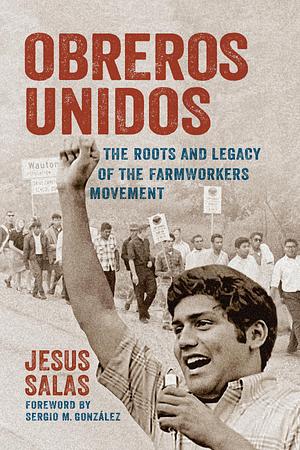 Obreros Unidos: The Roots and Legacy of the Farmworkers Movement by Sergio Gonzalez, Jesús Salas, Jesús Salas