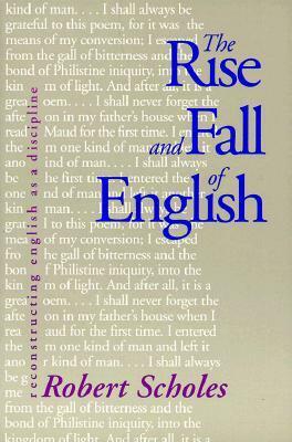 The Rise and Fall of English: Reconstructing English as a Discipline by Robert Scholes