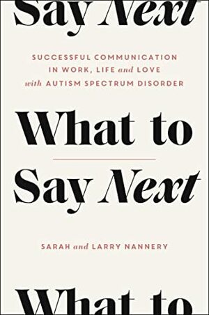 What to Say Next: Successful Communication in Work, Life, and Love--With Autism Spectrum Disorder by Sarah Nannery, Larry Nannery