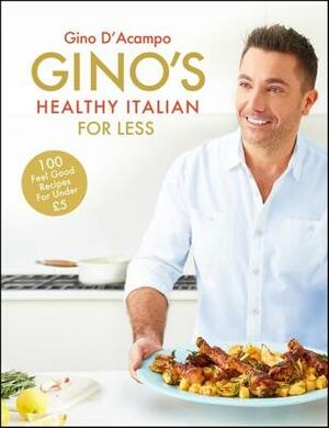 Gino's Healthy Italian for Less: 100 Feelgood Family Recipes for Under £5 by Gino D'Acampo