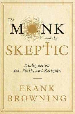 The Monk and the Skeptic: Dialogues on Sex, Faith, and Religion by Frank Browning