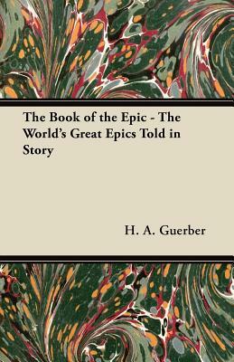 The Book of the Epic - The World's Great Epics Told in Story by H. A. Guerber