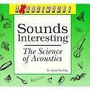 Sounds Interesting: The Science of Acoustics by David J. Darling, David Darling