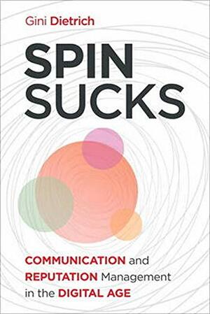 Spin Sucks: Communication and Reputation Management in the Digital Age by Gini Dietrich