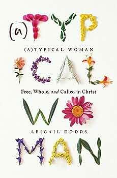 (A)Typical Woman: Free, Whole, and Called in Christ by Abigail Dodds, Abigail Dodds