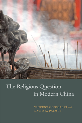 The Religious Question in Modern China by Vincent Goossaert, David a. Palmer