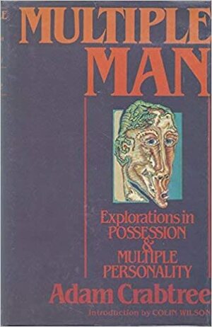 Multiple Man: Explorations In Possession And Multiple Personality by Adam Crabtree