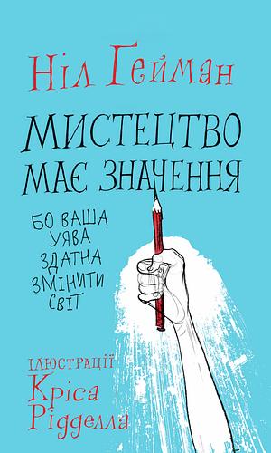 Мистецтво має значення, бо ваша уява здатна змінити світ by Neil Gaiman