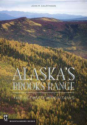 Alaska's Brooks Range: The Ultimate Mountains by John Kauffmann