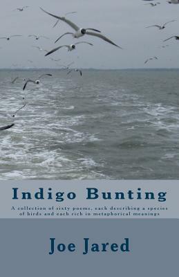 Indigo Bunting: A collection of sixty poems, each describing a species of birds and each rich in metaphorical meanings by Joe Jared