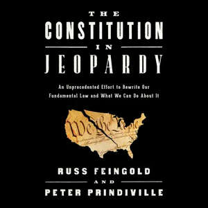 The Constitution in Jeopardy: An Unprecedented Effort to Rewrite Our Fundamental Law and What We Can Do About It by Peter Prindiville, Russ Feingold