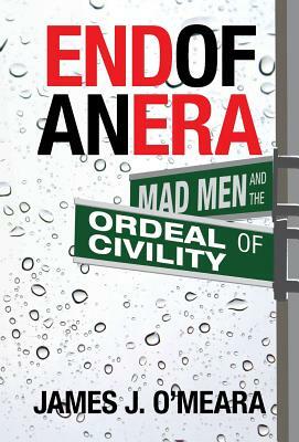 End of an Era: Mad Men and the Ordeal of Civility by James J. O'Meara