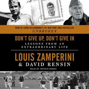 Don't Give Up, Don't Give in: Lessons from an Extraordinary Life by David Rensin, Louis Zamperini