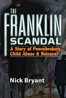 The Franklin Scandal: A Story of Powerbrokers, Child Abuse and Betrayal by Nick Bryant