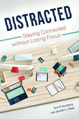 Distracted: Staying Connected Without Losing Focus by Terri R. Kurtzberg, Jennifer L. Gibbs