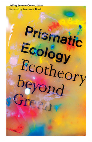 Prismatic Ecology: Ecotheory beyond Green by Jeffrey Jerome Cohen