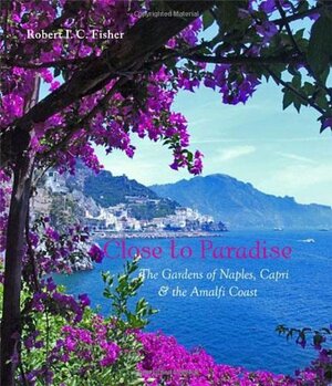 Close to Paradise: The Gardens of Naples, Capri and the Amalfi Coast by Robert I.C. Fisher