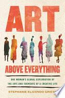 Art Above Everything: One Woman's Global Exploration of the Joys and Torments of a Creative Life by Stephanie Elizondo Griest