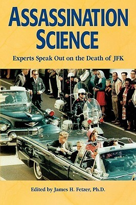 Assassination Science: Experts Speak Out on the Death of JFK by James H. Fetzer