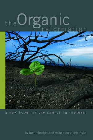 The Organic Reformation: a new hope for the church in the west by Mike Chong Perkinson, Tom Johnston