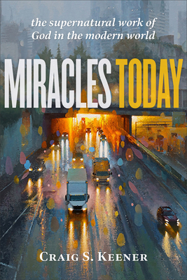 Miracles Today: The Supernatural Work of God in the Modern World by Craig S. Keener