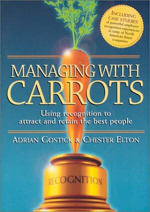 Managing with Carrots by Chester Elton, Adrian Gostick