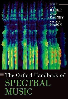 The Oxford Handbook of Spectral Music by William Mason, Liam Cagney, Amy Marie Bauer