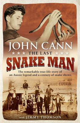 Last Snake Man: The Remarkable Real-Life Story of an Aussie Legend and a Century of Snake Shows by John Cann