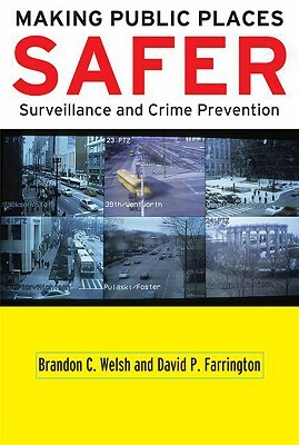 Making Public Places Safer: Surveillance and Crime Prevention by David P. Farrington, Brandon C. Welsh