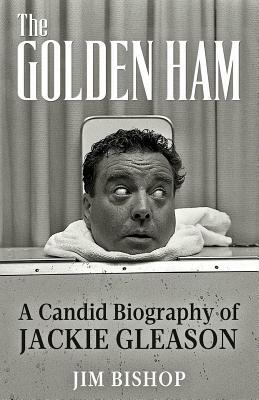 The Golden Ham: A Candid Biography of Jackie Gleason by Jim Bishop
