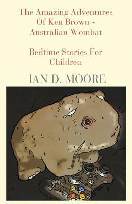 The Amazing Adventures of Ken Brown - Australian Wombat by Ian D. Moore