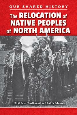 The Relocation of Native Peoples of North America by Nicki Peter Petrikowski, Nicki Peter Petrikowski