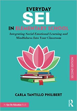 Everyday SEL in Elementary School: Integrating Social Emotional Learning and Mindfulness Into Your Classroom by Carla Tantillo Philibert