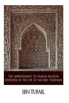 The Improvement of Human Reason Exhibited in the Life of Hai Ebn Yokdhan by Ibn Tufail