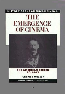 The Emergence of the Cinema: The American Screen to 1907 by Charles Musser, Charles Musser