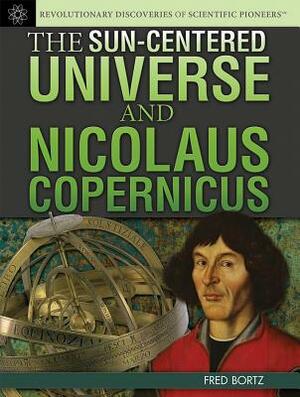 The Sun-Centered Universe and Nicolaus Copernicus by Fred Bortz