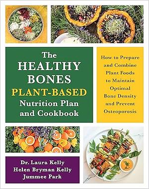 The Healthy Bones Plant-Based Nutrition Plan and Cookbook: How to Prepare and Combine Plant Foods to Maintain Optimal Bone Density and Prevent Osteoporosis by Jummee Park, Laura Kelly, Helen Kelly