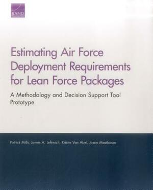 Estimating Air Force Deployment Requirements for Lean Force Packages: A Methodology and Decision Support Tool Prototype by James A. Leftwich, Patrick Mills, Kristin Van Abel