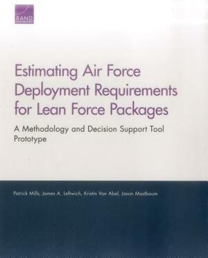 Estimating Air Force Deployment Requirements for Lean Force Packages: A Methodology and Decision Support Tool Prototype by Patrick Mills, James A. Leftwich, Kristin Van Abel