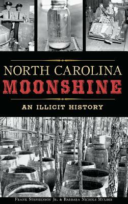 North Carolina Moonshine: An Illicit History by Frank Stephenson, Barbara Nichols Mulder