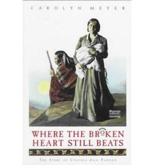 Where the Broken Heart Still Beats: The Story of Cynthia Ann Parker by Carolyn Meyer