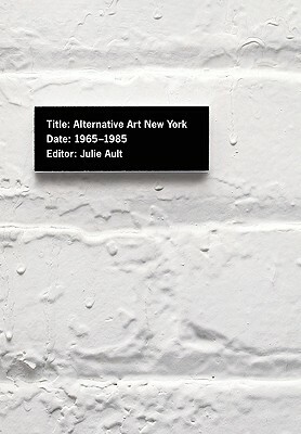 Alternative Art New York, 1965-1985: A Cultural Politics Book for the Social Text Collective by Julie Ault