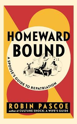 Homeward Bound: A Spouse's Guide to Repatriation by Robin Pascoe