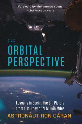 The Orbital Perspective: Lessons in Seeing the Big Picture from a Journey of 71 Million Miles by Ron Garan