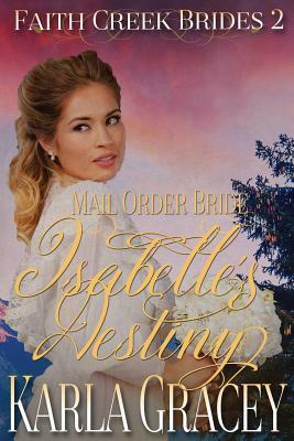 Mail Order Bride - Isabelle's Destiny: Sweet Clean Historical Western Mail Order Bride Inspirational Romance by Karla Gracey