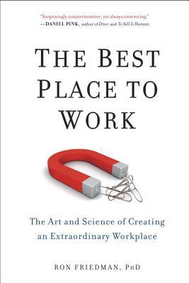 The Best Place to Work: The Art and Science of Creating an Extraordinary Workplace by Ron Friedman Phd