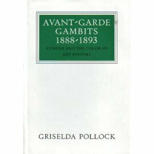 Avant-Garde Gambits, 1888-1893: Gender and the Colour of Art History by Griselda Pollock