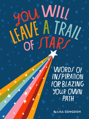 You Will Leave a Trail of Stars: Words of Inspiration for Blazing Your Own Path by Lisa Congdon